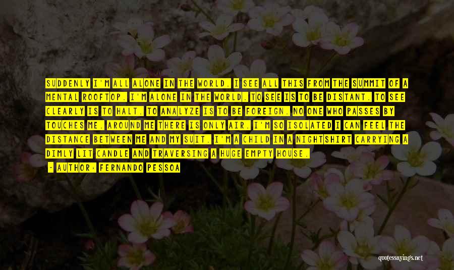 Fernando Pessoa Quotes: Suddenly I'm All Alone In The World. I See All This From The Summit Of A Mental Rooftop. I'm Alone