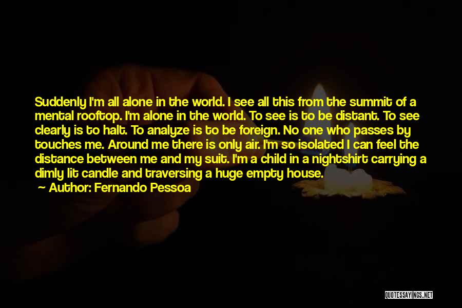 Fernando Pessoa Quotes: Suddenly I'm All Alone In The World. I See All This From The Summit Of A Mental Rooftop. I'm Alone