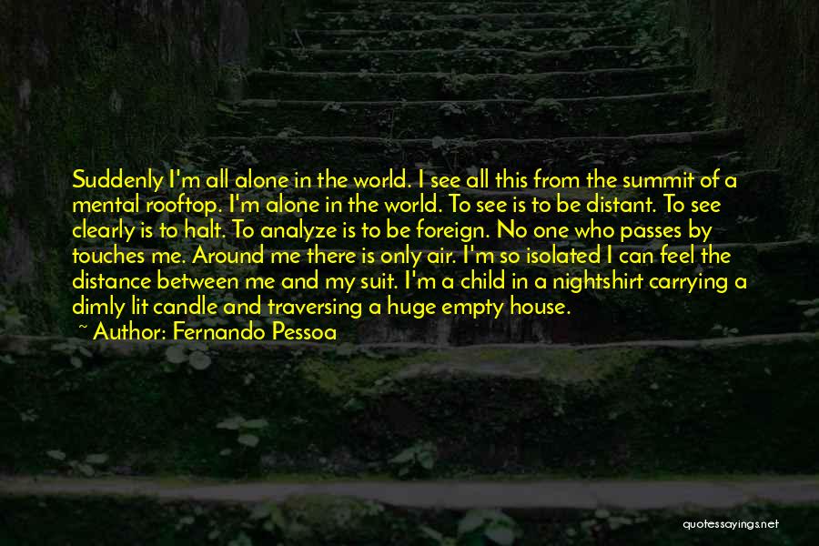 Fernando Pessoa Quotes: Suddenly I'm All Alone In The World. I See All This From The Summit Of A Mental Rooftop. I'm Alone
