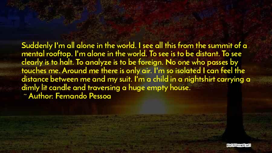 Fernando Pessoa Quotes: Suddenly I'm All Alone In The World. I See All This From The Summit Of A Mental Rooftop. I'm Alone