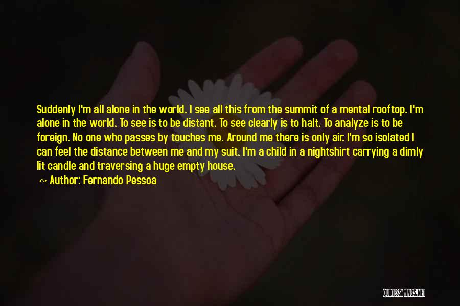 Fernando Pessoa Quotes: Suddenly I'm All Alone In The World. I See All This From The Summit Of A Mental Rooftop. I'm Alone