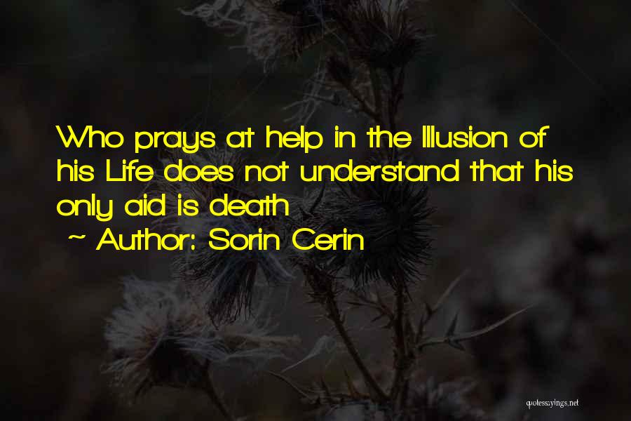 Sorin Cerin Quotes: Who Prays At Help In The Illusion Of His Life Does Not Understand That His Only Aid Is Death