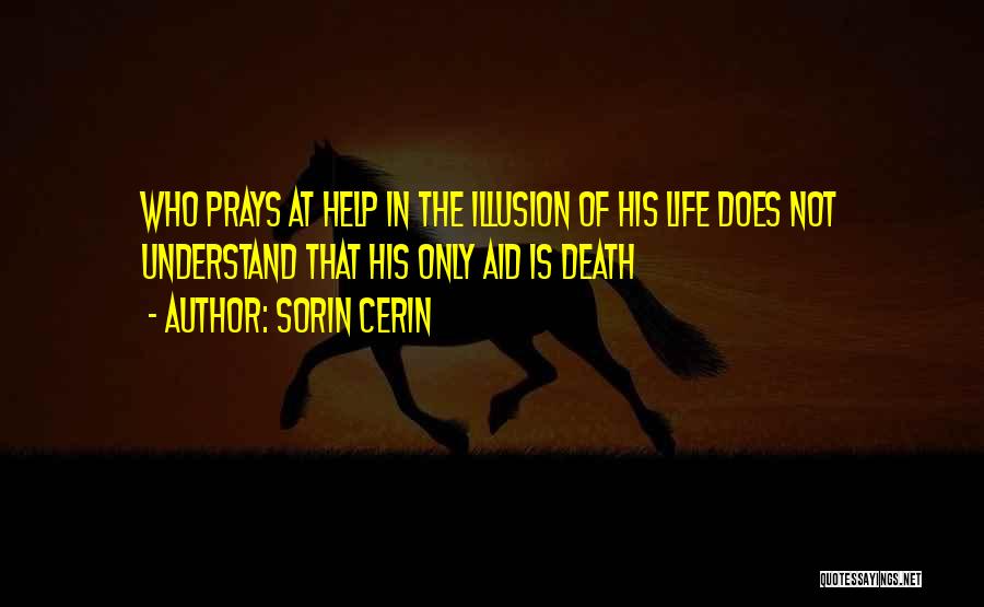 Sorin Cerin Quotes: Who Prays At Help In The Illusion Of His Life Does Not Understand That His Only Aid Is Death