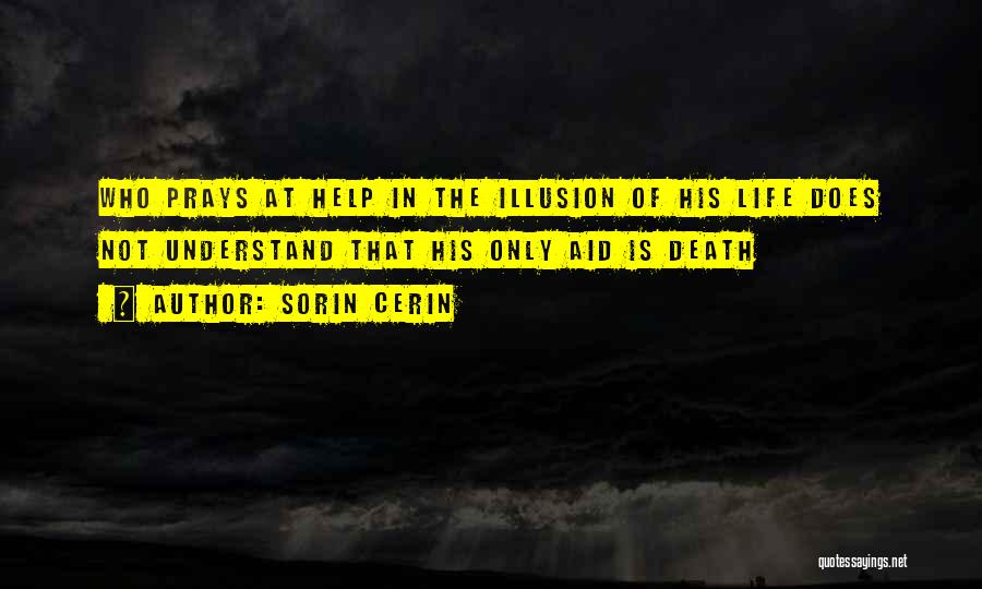 Sorin Cerin Quotes: Who Prays At Help In The Illusion Of His Life Does Not Understand That His Only Aid Is Death