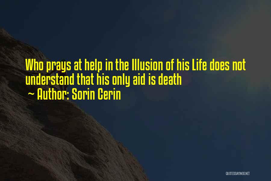 Sorin Cerin Quotes: Who Prays At Help In The Illusion Of His Life Does Not Understand That His Only Aid Is Death