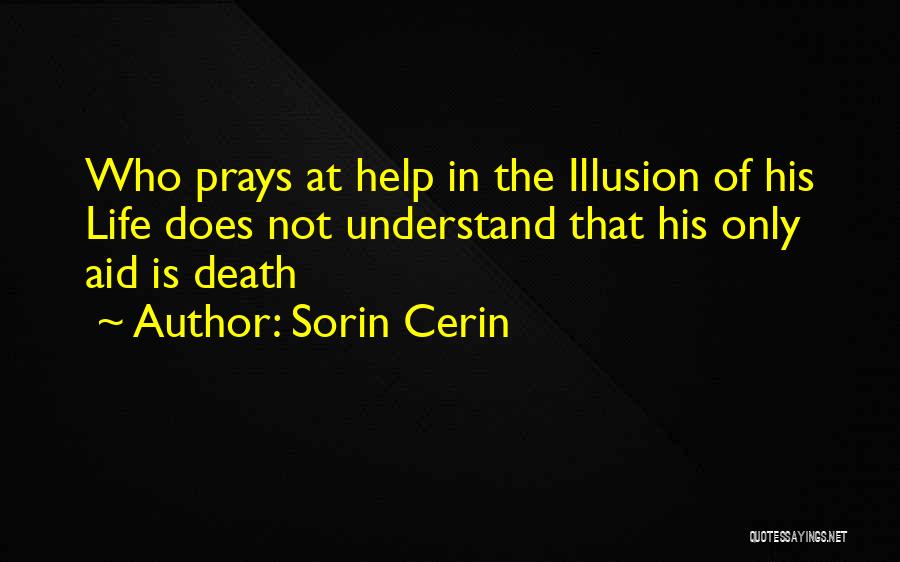 Sorin Cerin Quotes: Who Prays At Help In The Illusion Of His Life Does Not Understand That His Only Aid Is Death