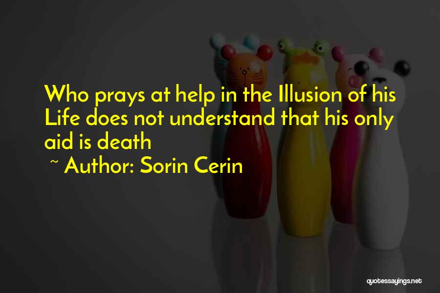Sorin Cerin Quotes: Who Prays At Help In The Illusion Of His Life Does Not Understand That His Only Aid Is Death
