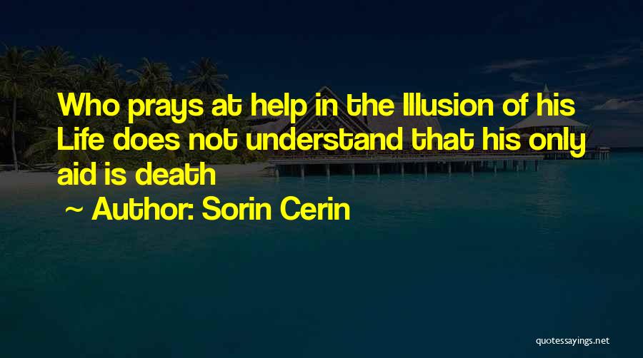 Sorin Cerin Quotes: Who Prays At Help In The Illusion Of His Life Does Not Understand That His Only Aid Is Death