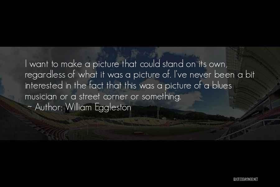 William Eggleston Quotes: I Want To Make A Picture That Could Stand On Its Own, Regardless Of What It Was A Picture Of.