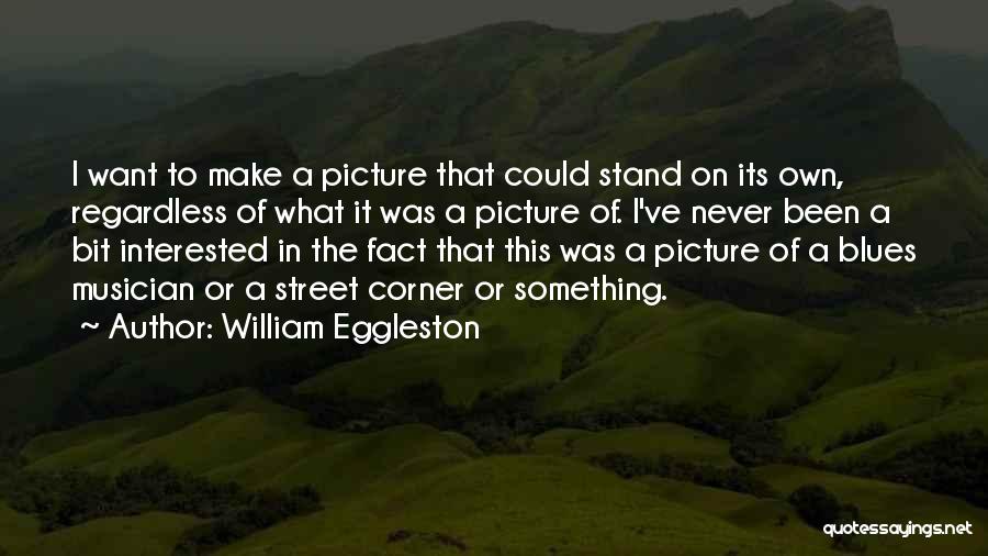 William Eggleston Quotes: I Want To Make A Picture That Could Stand On Its Own, Regardless Of What It Was A Picture Of.