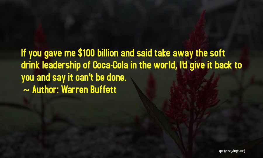 Warren Buffett Quotes: If You Gave Me $100 Billion And Said Take Away The Soft Drink Leadership Of Coca-cola In The World, I'd