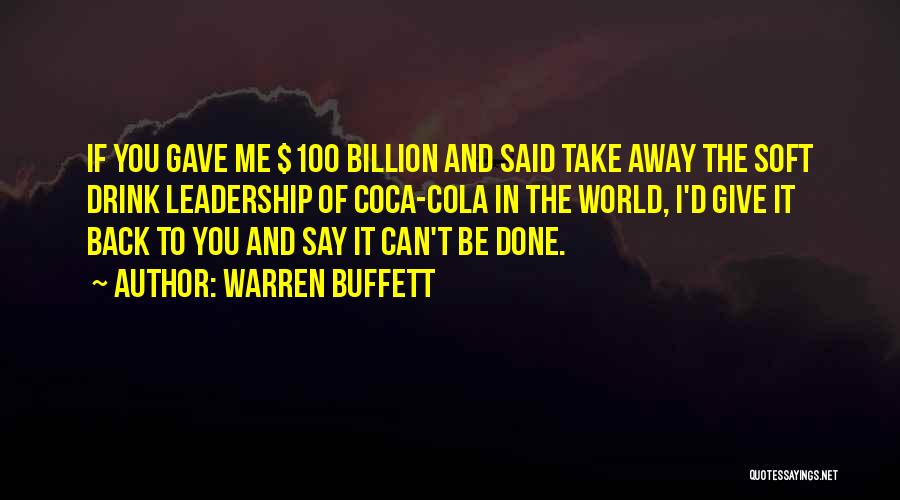 Warren Buffett Quotes: If You Gave Me $100 Billion And Said Take Away The Soft Drink Leadership Of Coca-cola In The World, I'd