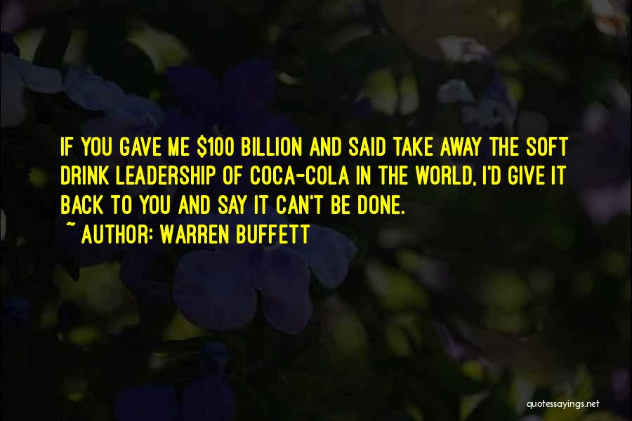 Warren Buffett Quotes: If You Gave Me $100 Billion And Said Take Away The Soft Drink Leadership Of Coca-cola In The World, I'd