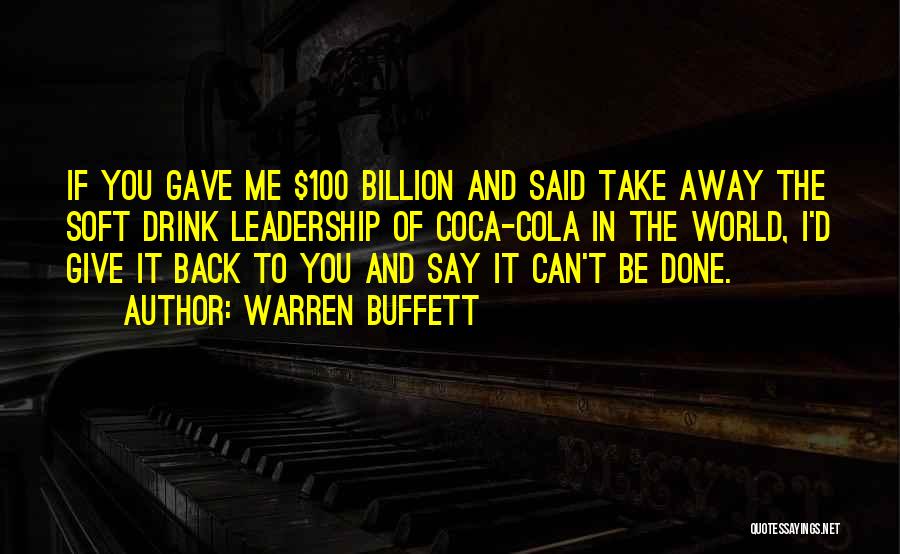 Warren Buffett Quotes: If You Gave Me $100 Billion And Said Take Away The Soft Drink Leadership Of Coca-cola In The World, I'd