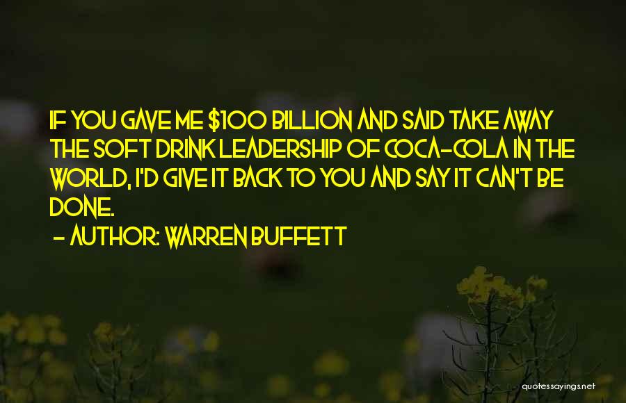 Warren Buffett Quotes: If You Gave Me $100 Billion And Said Take Away The Soft Drink Leadership Of Coca-cola In The World, I'd