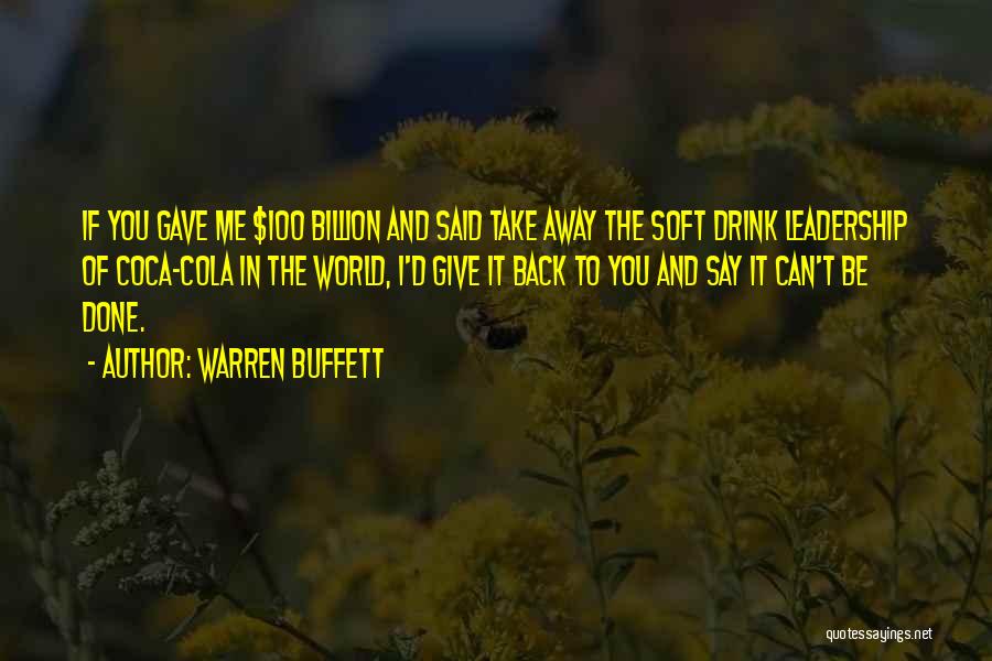 Warren Buffett Quotes: If You Gave Me $100 Billion And Said Take Away The Soft Drink Leadership Of Coca-cola In The World, I'd