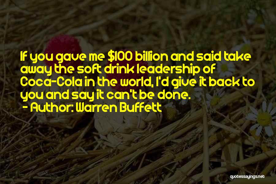 Warren Buffett Quotes: If You Gave Me $100 Billion And Said Take Away The Soft Drink Leadership Of Coca-cola In The World, I'd