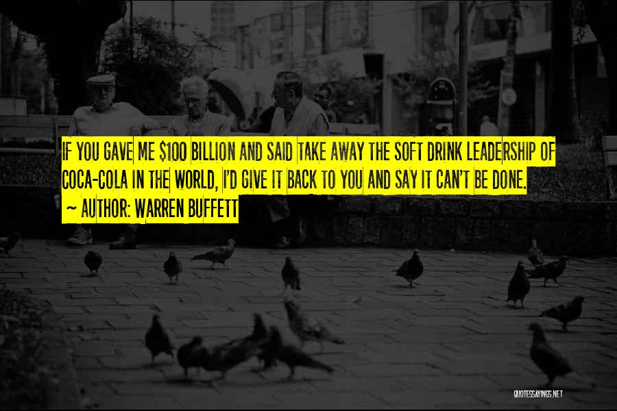 Warren Buffett Quotes: If You Gave Me $100 Billion And Said Take Away The Soft Drink Leadership Of Coca-cola In The World, I'd