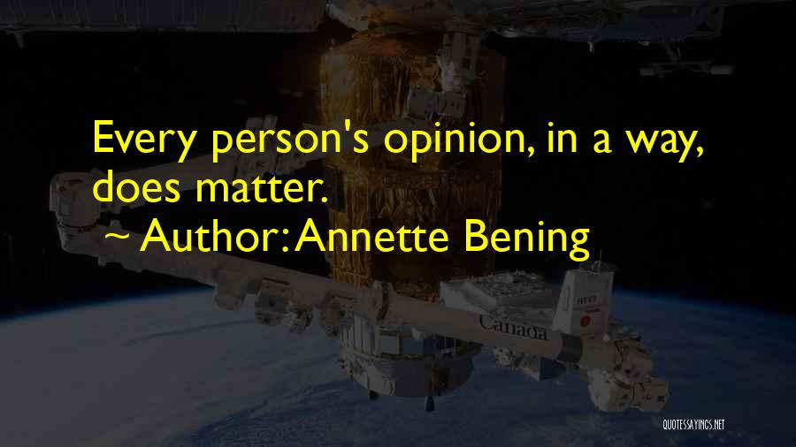 Annette Bening Quotes: Every Person's Opinion, In A Way, Does Matter.