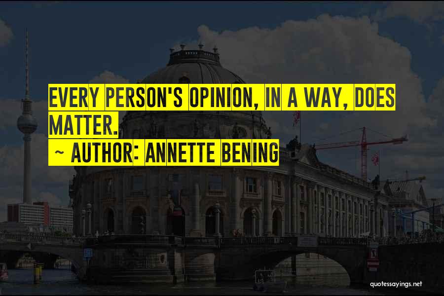 Annette Bening Quotes: Every Person's Opinion, In A Way, Does Matter.