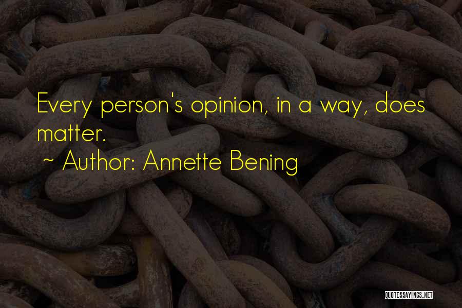 Annette Bening Quotes: Every Person's Opinion, In A Way, Does Matter.