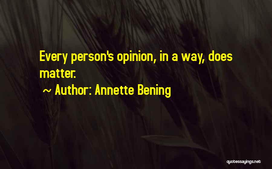 Annette Bening Quotes: Every Person's Opinion, In A Way, Does Matter.