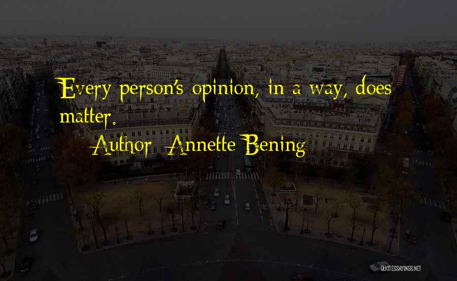 Annette Bening Quotes: Every Person's Opinion, In A Way, Does Matter.