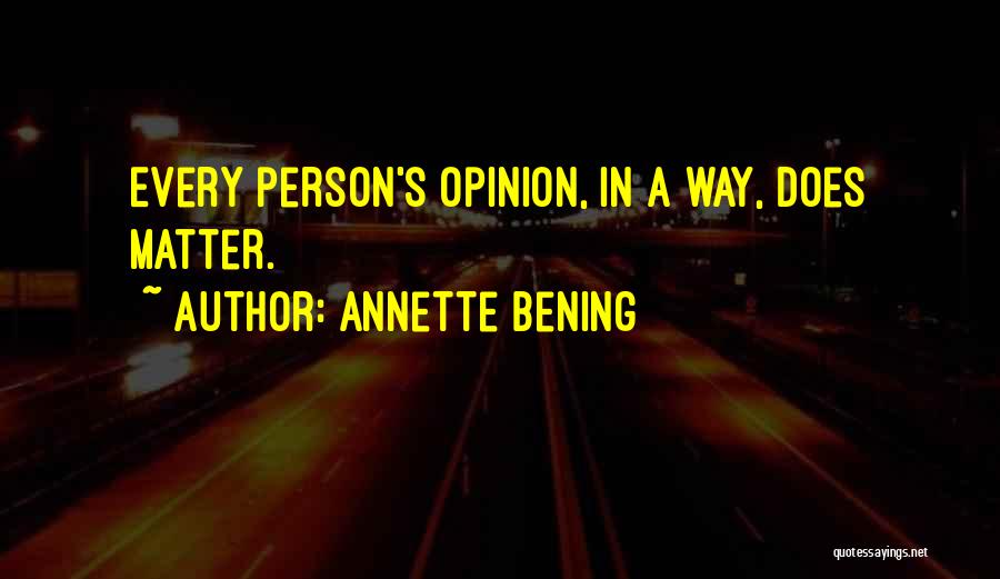Annette Bening Quotes: Every Person's Opinion, In A Way, Does Matter.