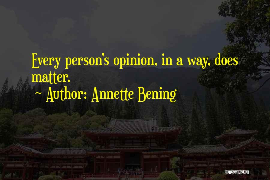 Annette Bening Quotes: Every Person's Opinion, In A Way, Does Matter.