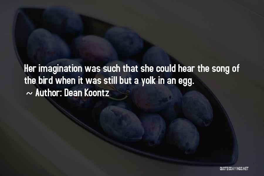 Dean Koontz Quotes: Her Imagination Was Such That She Could Hear The Song Of The Bird When It Was Still But A Yolk