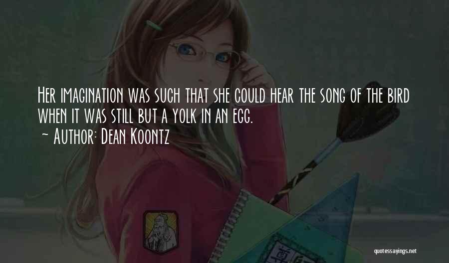 Dean Koontz Quotes: Her Imagination Was Such That She Could Hear The Song Of The Bird When It Was Still But A Yolk