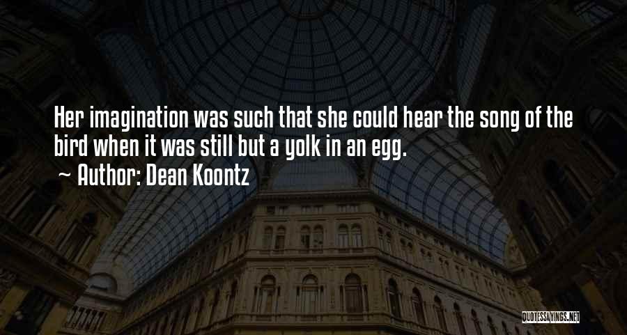 Dean Koontz Quotes: Her Imagination Was Such That She Could Hear The Song Of The Bird When It Was Still But A Yolk