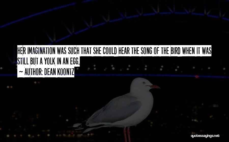 Dean Koontz Quotes: Her Imagination Was Such That She Could Hear The Song Of The Bird When It Was Still But A Yolk