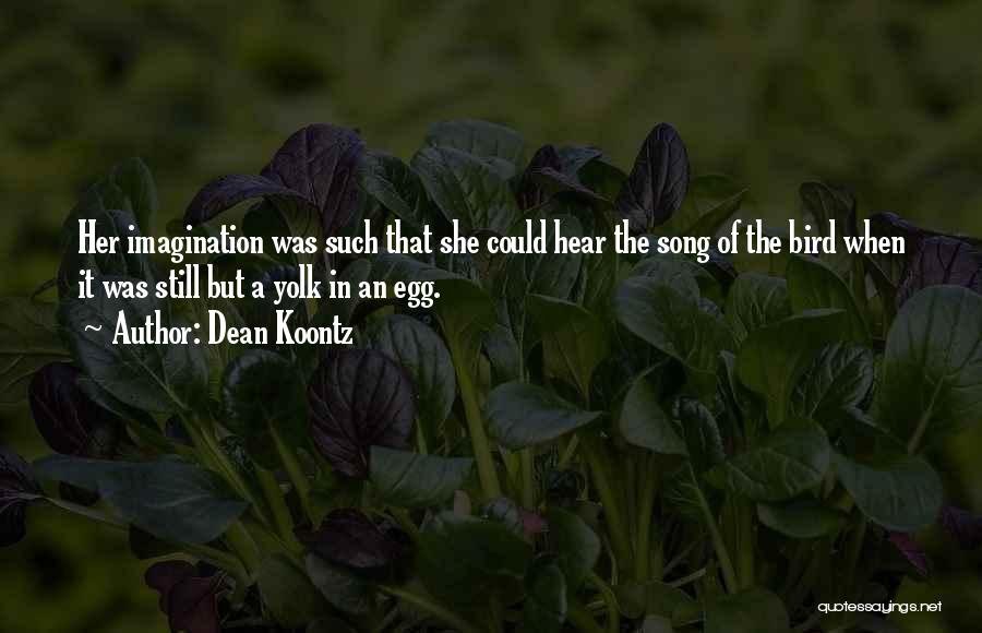 Dean Koontz Quotes: Her Imagination Was Such That She Could Hear The Song Of The Bird When It Was Still But A Yolk