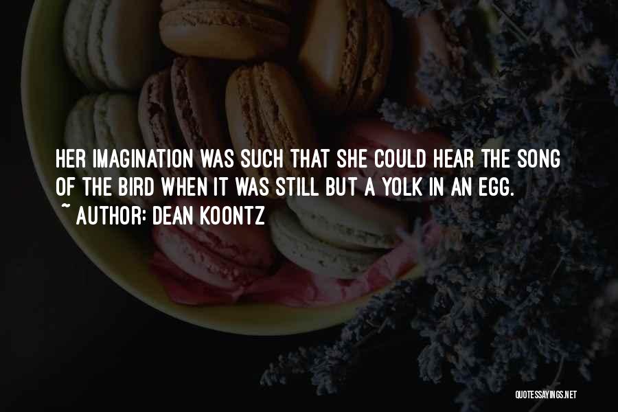 Dean Koontz Quotes: Her Imagination Was Such That She Could Hear The Song Of The Bird When It Was Still But A Yolk