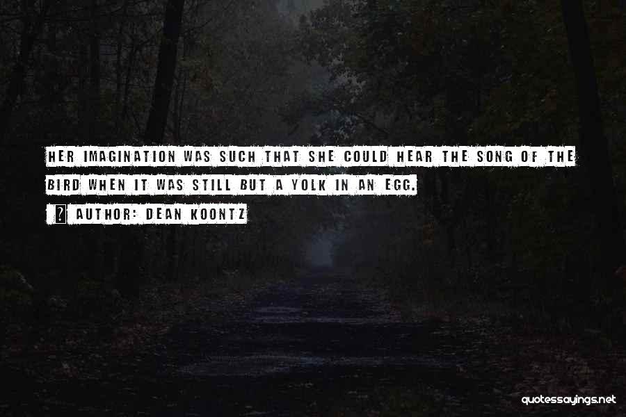 Dean Koontz Quotes: Her Imagination Was Such That She Could Hear The Song Of The Bird When It Was Still But A Yolk
