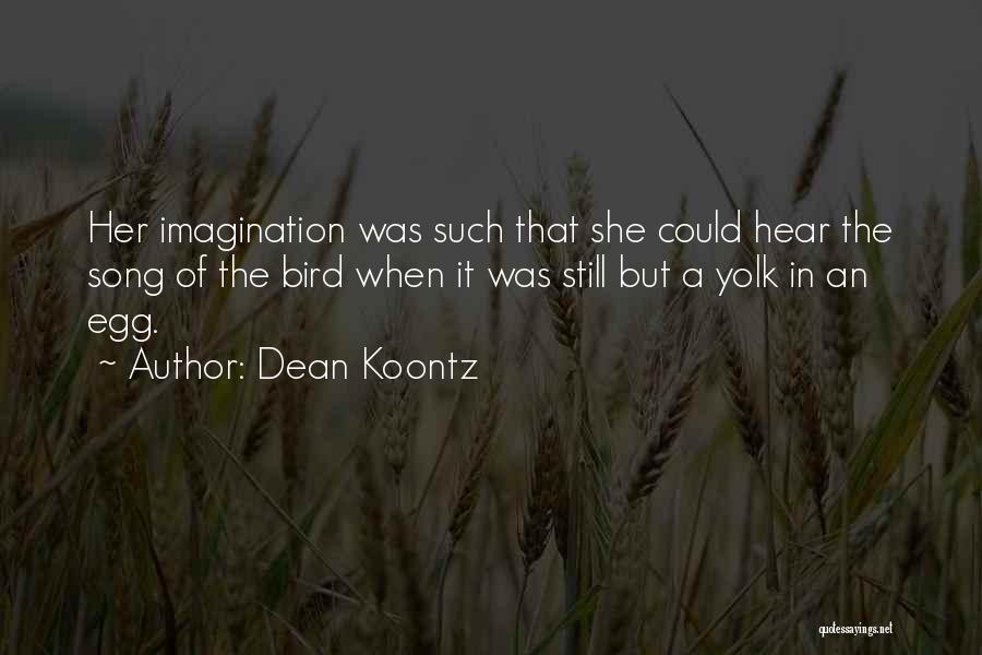 Dean Koontz Quotes: Her Imagination Was Such That She Could Hear The Song Of The Bird When It Was Still But A Yolk