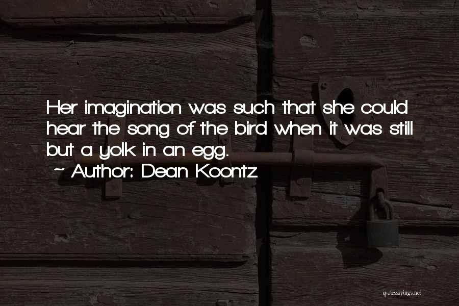 Dean Koontz Quotes: Her Imagination Was Such That She Could Hear The Song Of The Bird When It Was Still But A Yolk