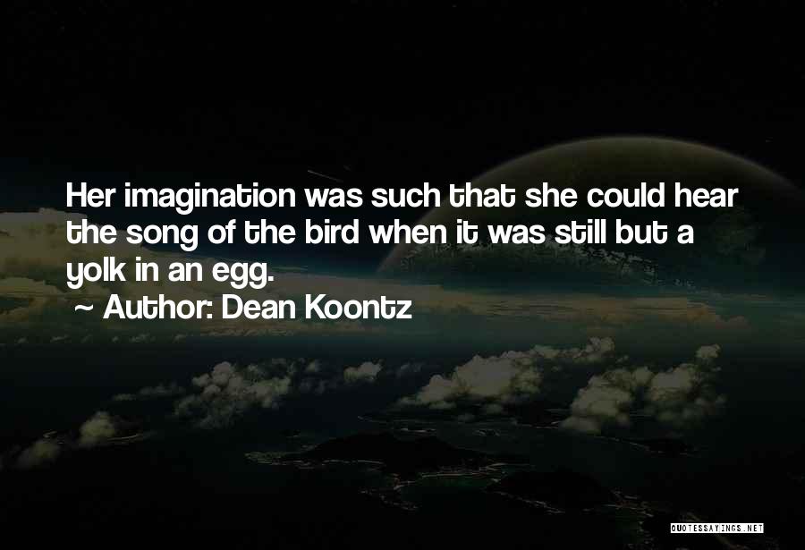 Dean Koontz Quotes: Her Imagination Was Such That She Could Hear The Song Of The Bird When It Was Still But A Yolk
