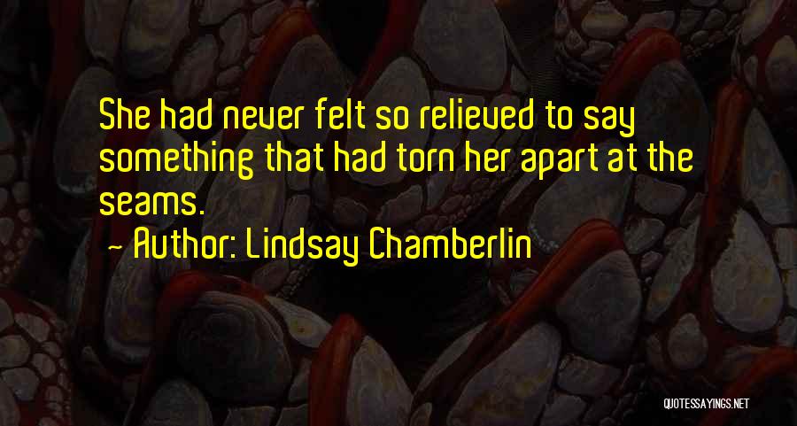 Lindsay Chamberlin Quotes: She Had Never Felt So Relieved To Say Something That Had Torn Her Apart At The Seams.
