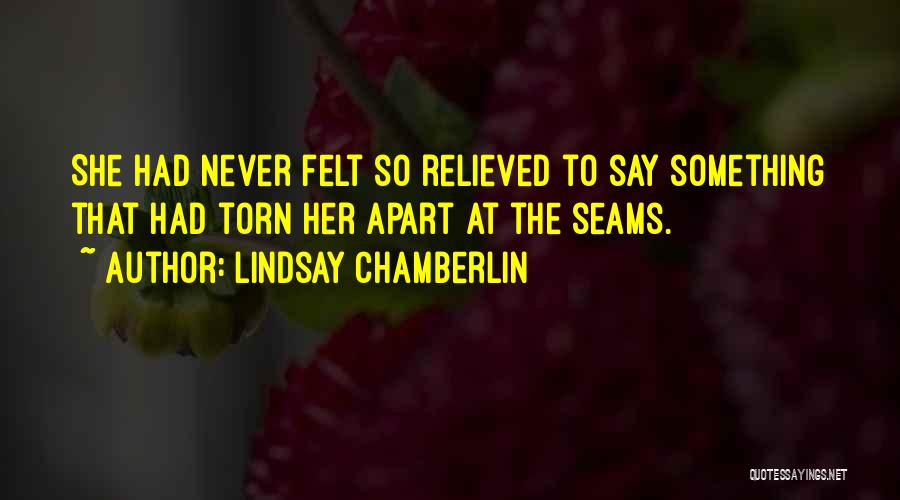 Lindsay Chamberlin Quotes: She Had Never Felt So Relieved To Say Something That Had Torn Her Apart At The Seams.