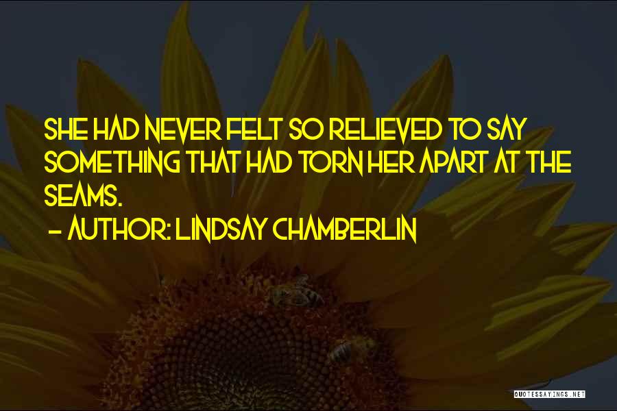 Lindsay Chamberlin Quotes: She Had Never Felt So Relieved To Say Something That Had Torn Her Apart At The Seams.