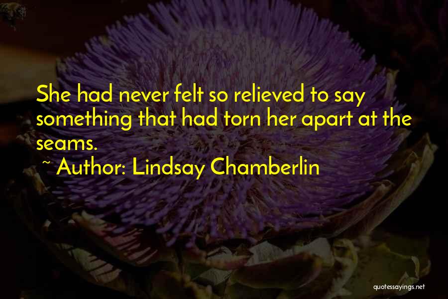 Lindsay Chamberlin Quotes: She Had Never Felt So Relieved To Say Something That Had Torn Her Apart At The Seams.