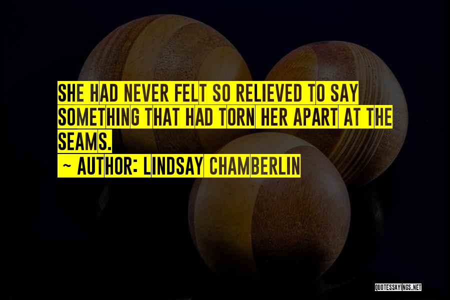 Lindsay Chamberlin Quotes: She Had Never Felt So Relieved To Say Something That Had Torn Her Apart At The Seams.