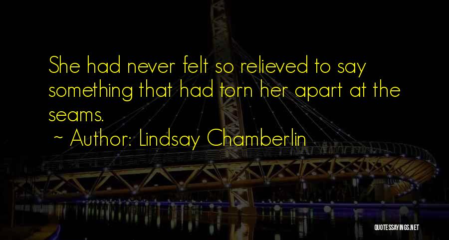 Lindsay Chamberlin Quotes: She Had Never Felt So Relieved To Say Something That Had Torn Her Apart At The Seams.