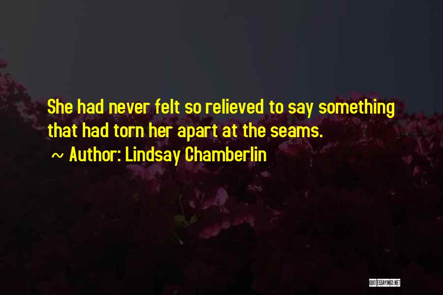 Lindsay Chamberlin Quotes: She Had Never Felt So Relieved To Say Something That Had Torn Her Apart At The Seams.