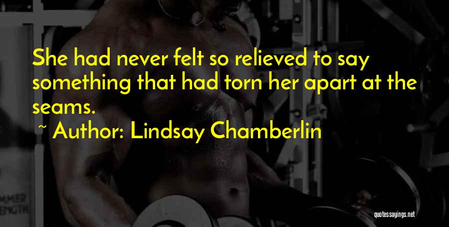 Lindsay Chamberlin Quotes: She Had Never Felt So Relieved To Say Something That Had Torn Her Apart At The Seams.
