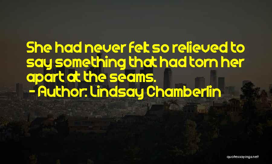 Lindsay Chamberlin Quotes: She Had Never Felt So Relieved To Say Something That Had Torn Her Apart At The Seams.