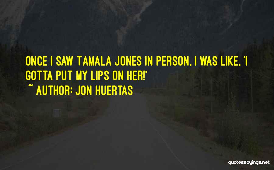 Jon Huertas Quotes: Once I Saw Tamala Jones In Person, I Was Like, 'i Gotta Put My Lips On Her!'