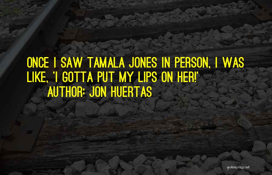 Jon Huertas Quotes: Once I Saw Tamala Jones In Person, I Was Like, 'i Gotta Put My Lips On Her!'